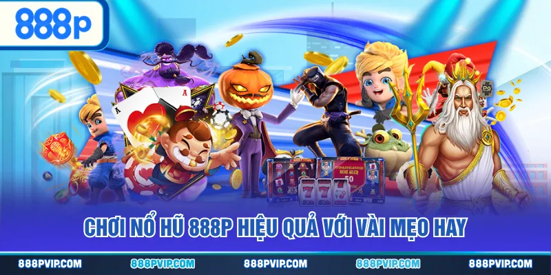 Chơi Nổ Hũ 888P hiệu quả với vài mẹo hay