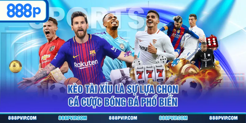 Kèo tài xỉu là sự lựa chọn cá cược bóng đá phổ biến