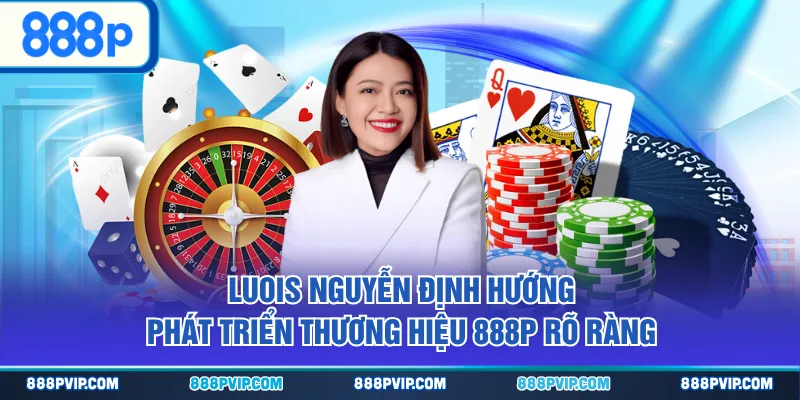 Luois Nguyễn định hướng phát triển thương hiệu 888P rõ ràng