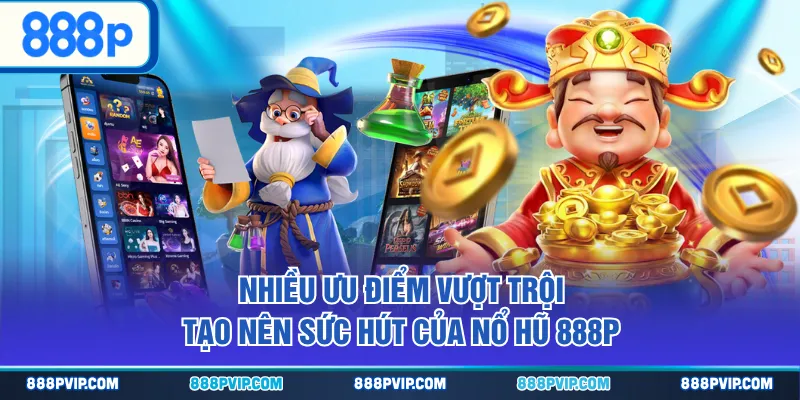 Nhiều ưu điểm vượt trội tạo nên sức hút của Nổ Hũ 888P
