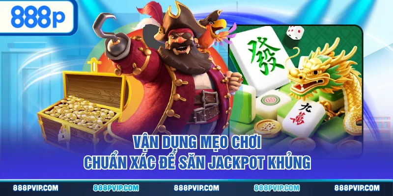 Vận dụng mẹo chơi chuẩn xác để săn jackpot khủng